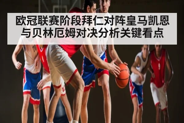 欧冠联赛阶段拜仁对阵皇马凯恩与贝林厄姆对决分析关键看点