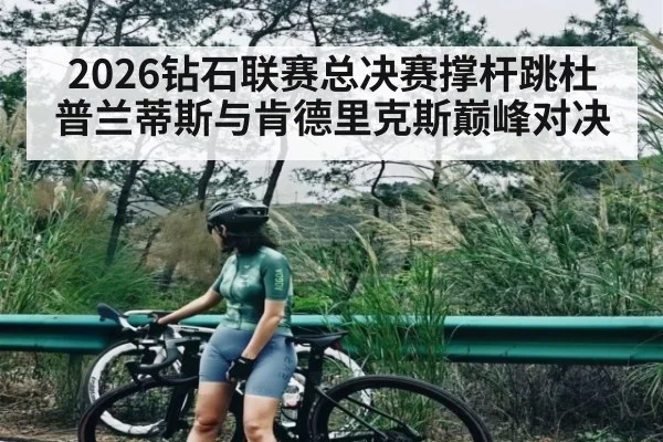 2026钻石联赛总决赛撑杆跳杜普兰蒂斯与肯德里克斯巅峰对决